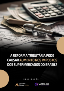 A Reforma Tributária pode causar aumento nos impostos dos supermercados do Brasil